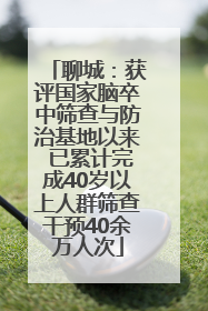 聊城：获评国家脑卒中筛查与防治基地以来 已累计完成40岁以上人群筛查干预40余万人次