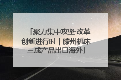 聚力集中攻坚·改革创新进行时｜滕州机床三成产品出口海外