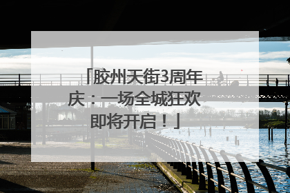 胶州天街3周年庆：一场全城狂欢即将开启！