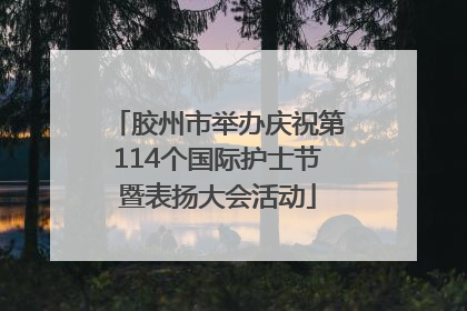 胶州市举办庆祝第114个国际护士节暨表扬大会活动