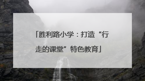 胜利路小学：打造“行走的课堂”特色教育