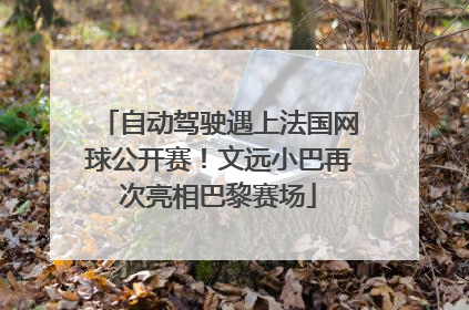 自动驾驶遇上法国网球公开赛！文远小巴再次亮相巴黎赛场