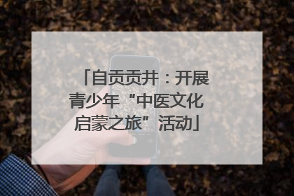 自贡贡井：开展青少年“中医文化启蒙之旅”活动