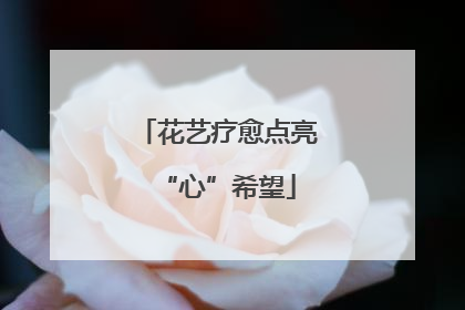 花艺疗愈点亮“心”希望
