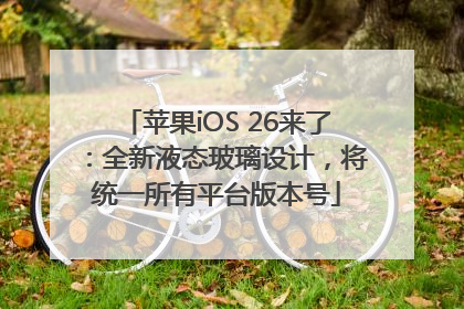苹果iOS 26来了：全新液态玻璃设计，将统一所有平台版本号