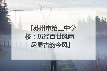 苏州市第三中学校：历经百廿风雨 尽显古韵今风