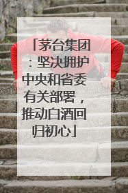 茅台集团：坚决拥护中央和省委有关部署，推动白酒回归初心