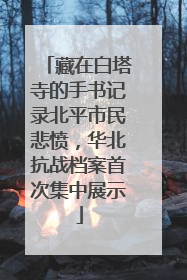 藏在白塔寺的手书记录北平市民悲愤，华北抗战档案首次集中展示