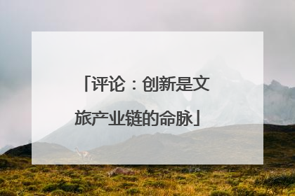评论：创新是文旅产业链的命脉