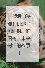 话剧《树魂》讲述“见证树、解困树、未来树”的故事