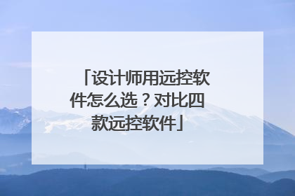 设计师用远控软件怎么选？对比四款远控软件