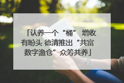 认养一个“桶” 增收有盼头 德清推出“共富数字渔仓”众筹共养