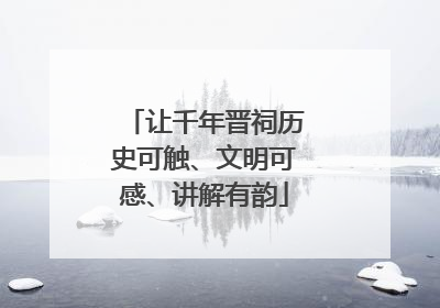 让千年晋祠历史可触、文明可感、讲解有韵