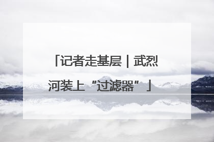 记者走基层｜武烈河装上“过滤器”