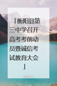 衡阳县第三中学召开高考考前动员暨诚信考试教育大会