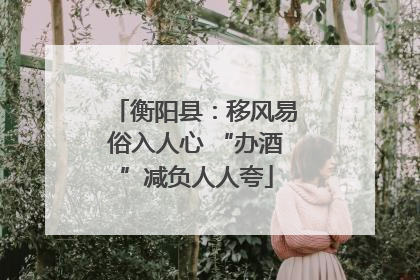 衡阳县：移风易俗入人心 “办酒”减负人人夸