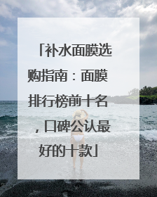 补水面膜选购指南：面膜排行榜前十名，口碑公认最好的十款