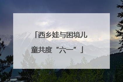 西乡娃与困境儿童共度“六一”