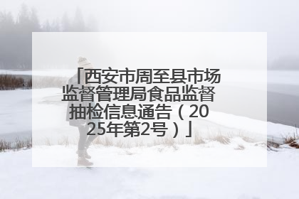 西安市周至县市场监督管理局食品监督抽检信息通告（2025年第2号）