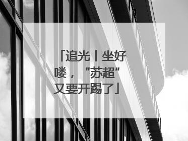 追光丨坐好喽，“苏超”又要开踢了