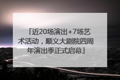 近20场演出+7场艺术活动，顺义大剧院四周年演出季正式启幕