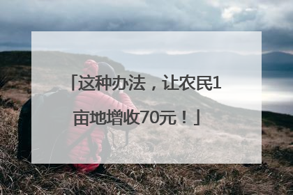 这种办法，让农民1亩地增收70元！