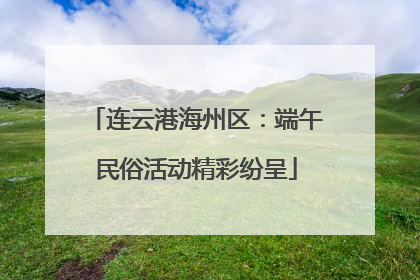 连云港海州区：端午民俗活动精彩纷呈