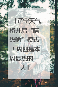 辽宁天气将开启“晴热晒”模式！周四是本周最热的一天