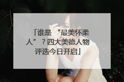 谁是 “最美怀柔人”？四大美德人物评选今日开启