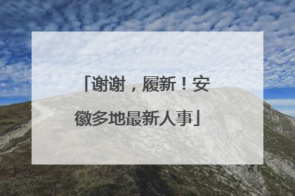 谢谢，履新！安徽多地最新人事
