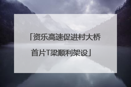 资乐高速促进村大桥首片T梁顺利架设