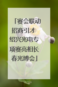 赛会联动招商引才 绍兴光电专项赛亮相长春光博会
