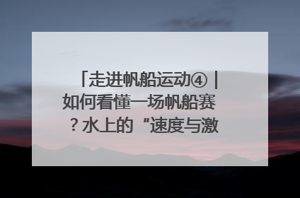 走进帆船运动④｜如何看懂一场帆船赛？水上的“速度与激情”同样精彩