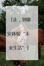 走，到雄安体验“未来生活”