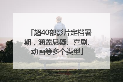 超40部影片定档暑期，涵盖悬疑、喜剧、动画等多个类型