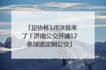足协杯1/8决赛来了！济南公交开通12条球迷定制公交
