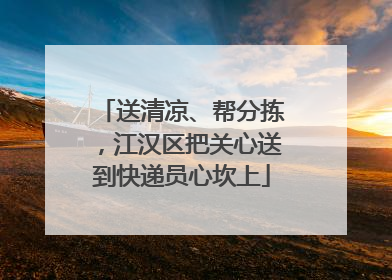 送清凉、帮分拣，江汉区把关心送到快递员心坎上