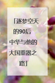 逐梦空天的90后 中华与他的大国重器之路