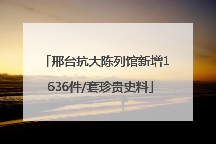 邢台抗大陈列馆新增1636件/套珍贵史料