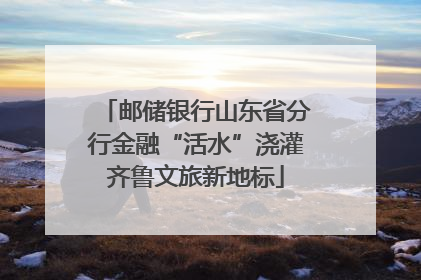 邮储银行山东省分行金融“活水”浇灌齐鲁文旅新地标