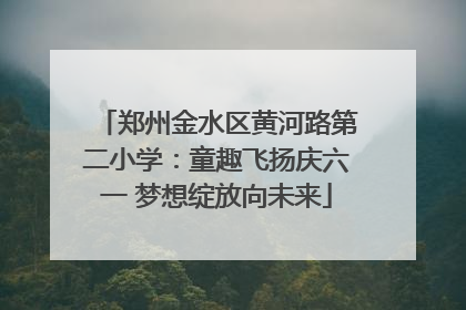 郑州金水区黄河路第二小学：童趣飞扬庆六一 梦想绽放向未来