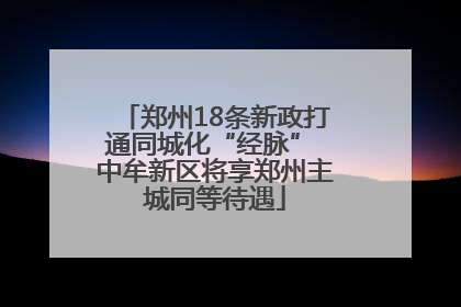 郑州18条新政打通同城化“经脉” 中牟新区将享郑州主城同等待遇