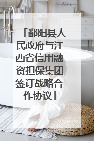 鄱阳县人民政府与江西省信用融资担保集团签订战略合作协议