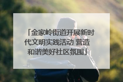 金家岭街道开展新时代文明实践活动 营造和谐美好社区氛围