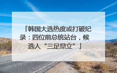 韩国大选热度或打破纪录：四位前总统站台，候选人“三足鼎立”