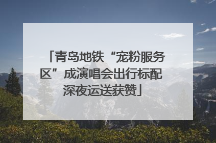 青岛地铁“宠粉服务区”成演唱会出行标配 深夜运送获赞