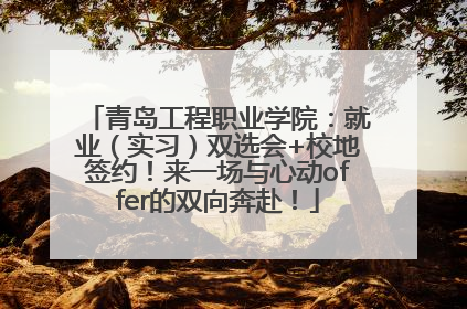 青岛工程职业学院：就业（实习）双选会+校地签约！来一场与心动offer的双向奔赴！