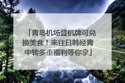 青岛机场登机牌可兑换美食！来往日韩经青中转多重福利等你拿