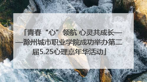 青春“心”领航 心灵共成长——滁州城市职业学院成功举办第二届5.25心理嘉年华活动