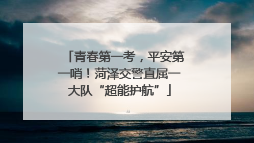 青春第一考，平安第一哨！菏泽交警直属一大队“超能护航”